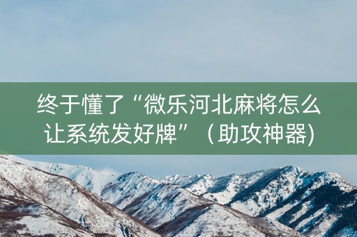 终于懂了“微乐河北麻将怎么让系统发好牌”（助攻神器)