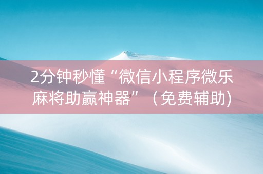 2分钟秒懂“微信小程序微乐麻将助赢神器”（免费辅助)