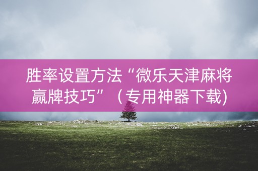胜率设置方法“微乐天津麻将赢牌技巧”（专用神器下载)