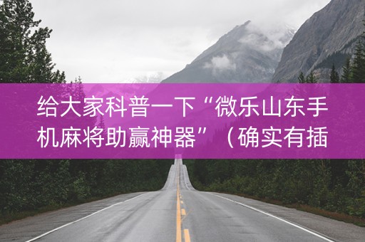 给大家科普一下“微乐山东手机麻将助赢神器”（确实有插件吗)