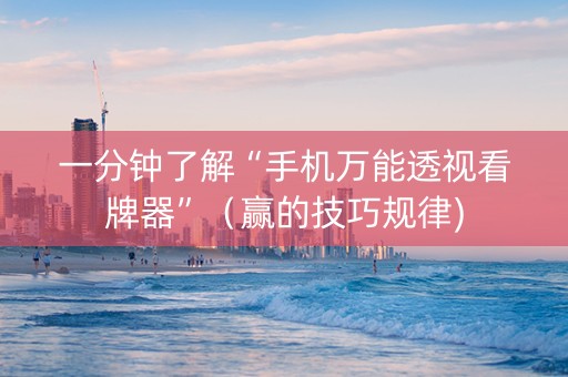 一分钟了解“手机万能透视看牌器”（赢的技巧规律)