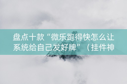 盘点十款“微乐跑得快怎么让系统给自己发好牌”（挂件神器)
