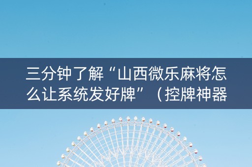 三分钟了解“山西微乐麻将怎么让系统发好牌”（控牌神器)