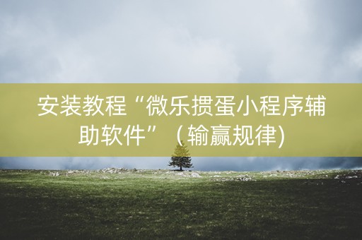 安装教程“微乐掼蛋小程序辅助软件”（输赢规律)