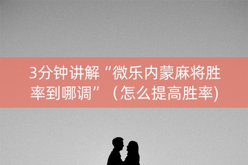 3分钟讲解“微乐内蒙麻将胜率到哪调”（怎么提高胜率)