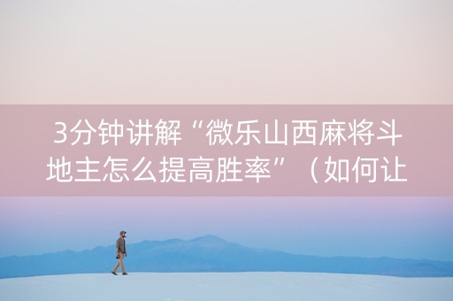 3分钟讲解“微乐山西麻将斗地主怎么提高胜率”（如何让系统发好牌)
