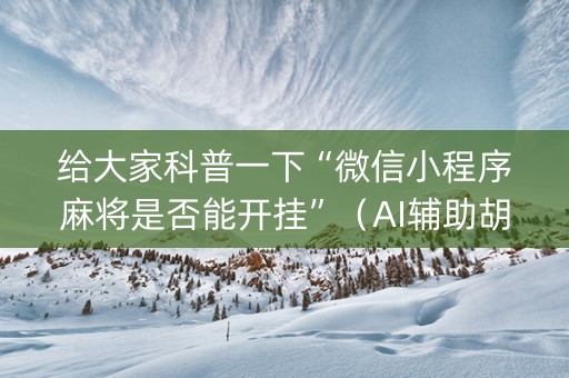 给大家科普一下“微信小程序麻将是否能开挂”（AI辅助胡牌规则)