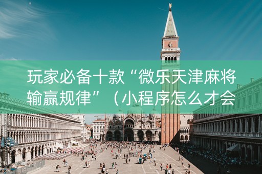 玩家必备十款“微乐天津麻将输赢规律”（小程序怎么才会赢)