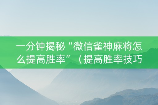 一分钟揭秘“微信雀神麻将怎么提高胜率”（提高胜率技巧)