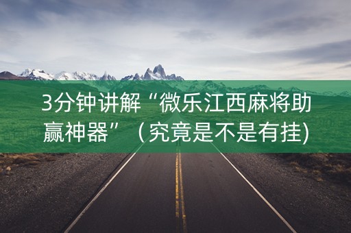 3分钟讲解“微乐江西麻将助赢神器”（究竟是不是有挂)