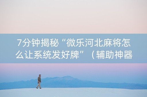 7分钟揭秘“微乐河北麻将怎么让系统发好牌”（辅助神器免费)