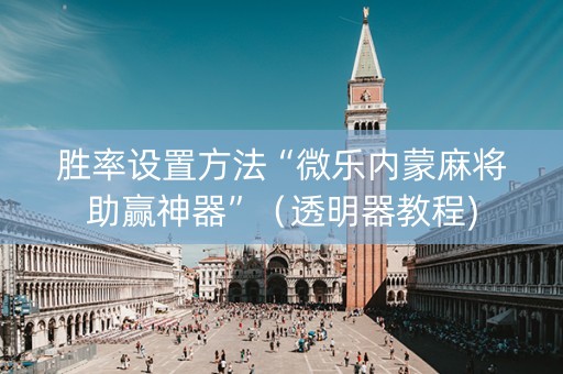 胜率设置方法“微乐内蒙麻将助赢神器”（透明器教程)
