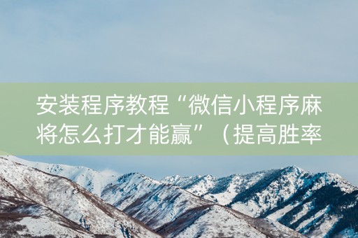 安装程序教程“微信小程序麻将怎么打才能赢”（提高胜率软件)