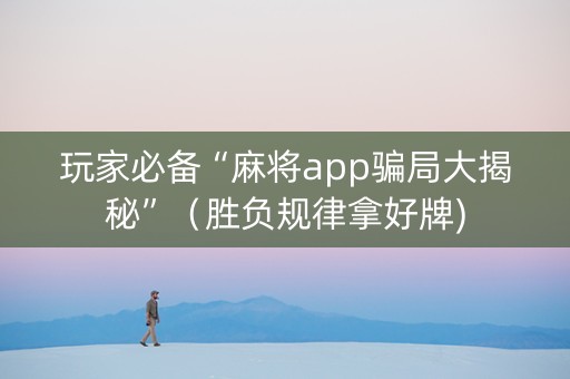 玩家必备“麻将app骗局大揭秘”（胜负规律拿好牌)