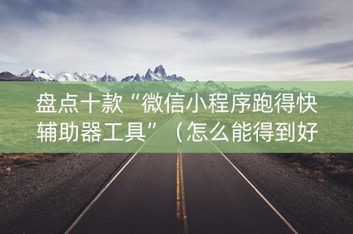 盘点十款“微信小程序跑得快辅助器工具”（怎么能得到好牌)
