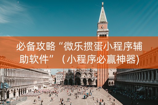 必备攻略“微乐掼蛋小程序辅助软件”（小程序必赢神器)