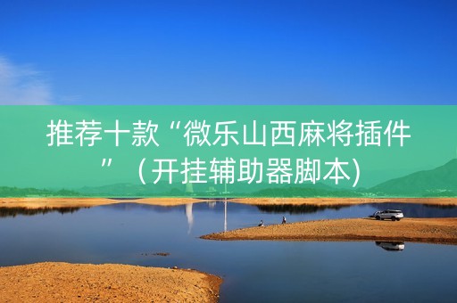 推荐十款“微乐山西麻将插件”（开挂辅助器脚本)