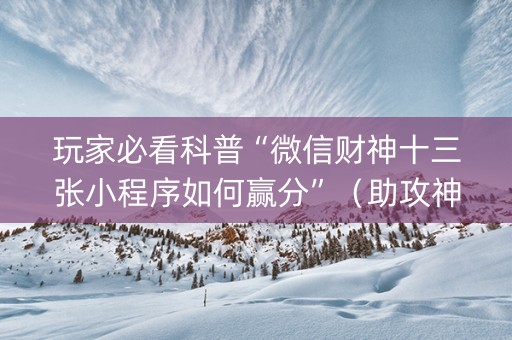 玩家必看科普“微信财神十三张小程序如何赢分”（助攻神器)
