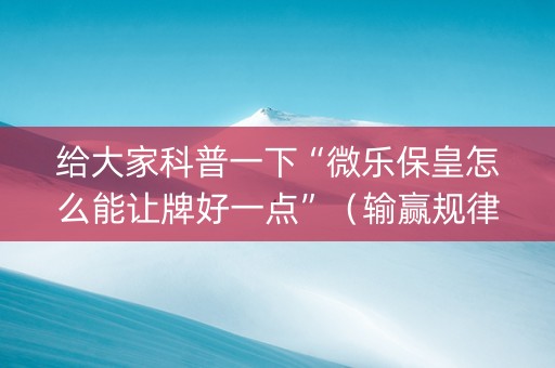 给大家科普一下“微乐保皇怎么能让牌好一点”（输赢规律)
