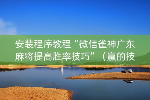 安装程序教程“微信雀神广东麻将提高胜率技巧”（赢的技巧规律)