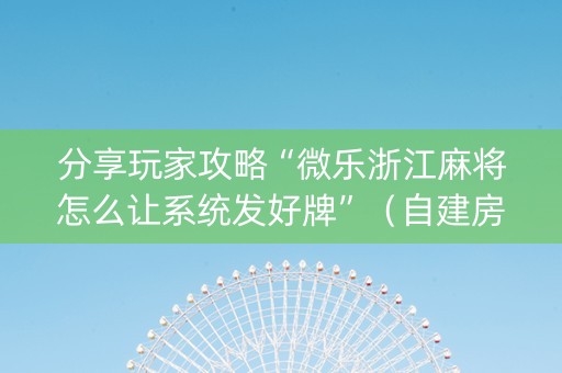分享玩家攻略“微乐浙江麻将怎么让系统发好牌”（自建房胜负规律)