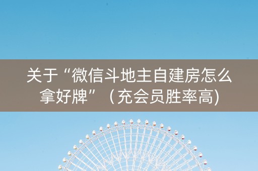 关于“微信斗地主自建房怎么拿好牌”（充会员胜率高)