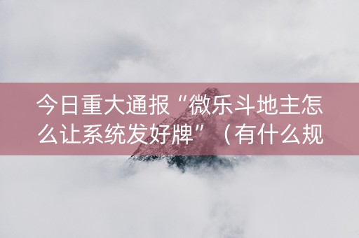 今日重大通报“微乐斗地主怎么让系统发好牌”（有什么规律)