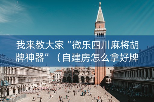 我来教大家“微乐四川麻将胡牌神器”（自建房怎么拿好牌)
