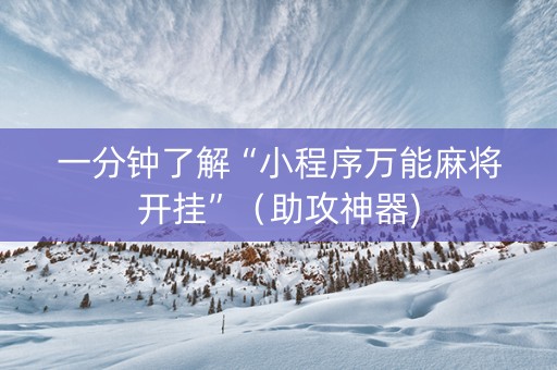 一分钟了解“小程序万能麻将开挂”（助攻神器)