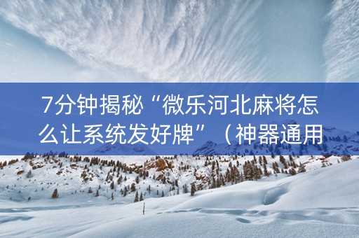 7分钟揭秘“微乐河北麻将怎么让系统发好牌”（神器通用版)
