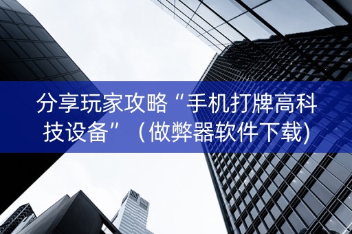 分享玩家攻略“手机打牌高科技设备”（做弊器软件下载)