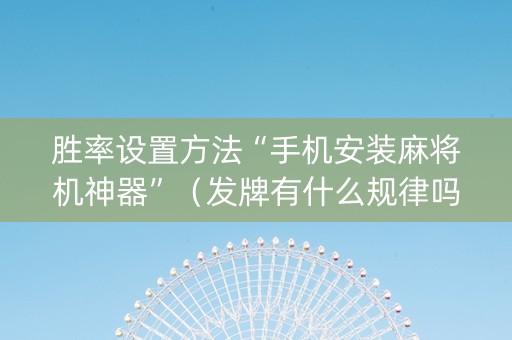 胜率设置方法“手机安装麻将机神器”（发牌有什么规律吗)