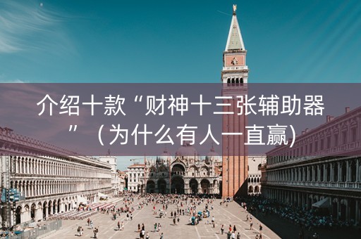 介绍十款“财神十三张辅助器”（为什么有人一直赢)