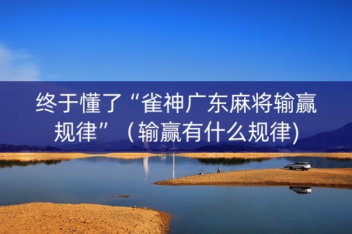 终于懂了“雀神广东麻将输赢规律”（输赢有什么规律)