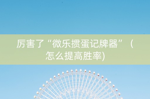 厉害了“微乐掼蛋记牌器”（怎么提高胜率)