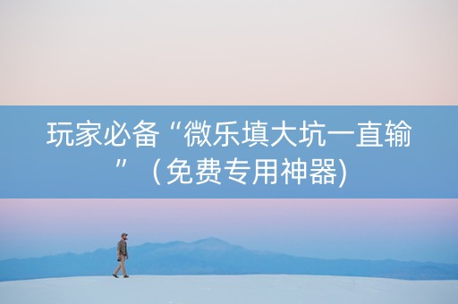 玩家必备“微乐填大坑一直输”（免费专用神器)