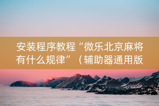 安装程序教程“微乐北京麻将有什么规律”（辅助器通用版)