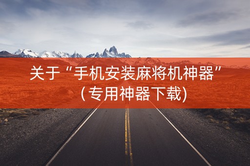关于“手机安装麻将机神器”（专用神器下载)