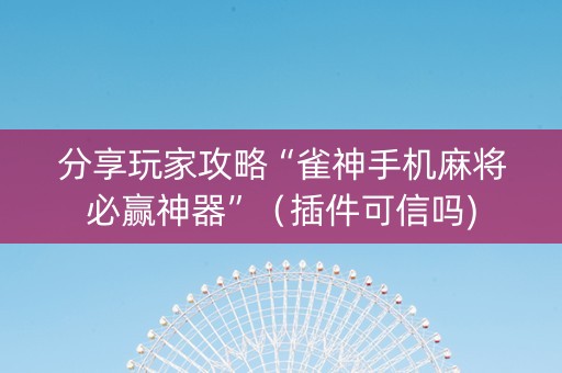分享玩家攻略“雀神手机麻将必赢神器”（插件可信吗)