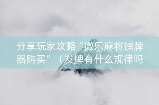分享玩家攻略“微乐麻将铺牌器购买”（发牌有什么规律吗)