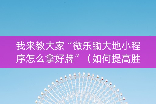 我来教大家“微乐锄大地小程序怎么拿好牌”（如何提高胜率)