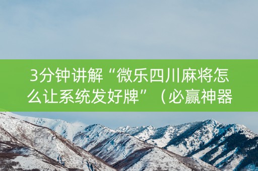 3分钟讲解“微乐四川麻将怎么让系统发好牌”（必赢神器)