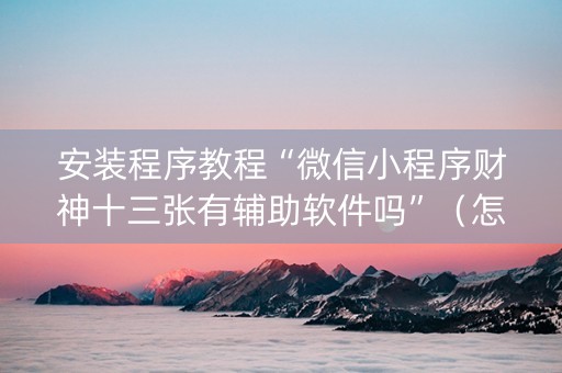 安装程序教程“微信小程序财神十三张有辅助软件吗”（怎么让系统给你发好牌)