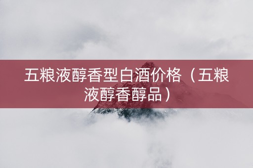 五粮液醇香型白酒价格(五粮液醇香醇品) 五粮液醇香型白酒价格(五粮液醇香醇品)