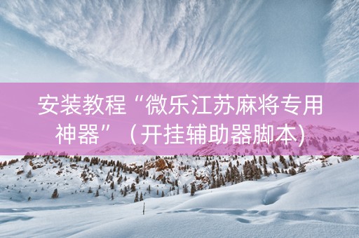 安装教程“微乐江苏麻将专用神器”（开挂辅助器脚本)