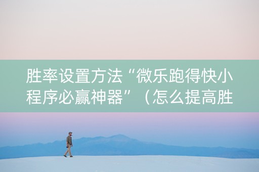 胜率设置方法“微乐跑得快小程序必赢神器”（怎么提高胜率)