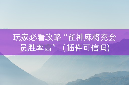 玩家必看攻略“雀神麻将充会员胜率高”（插件可信吗)