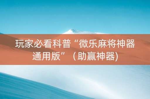 玩家必看科普“微乐麻将神器通用版”（助赢神器)