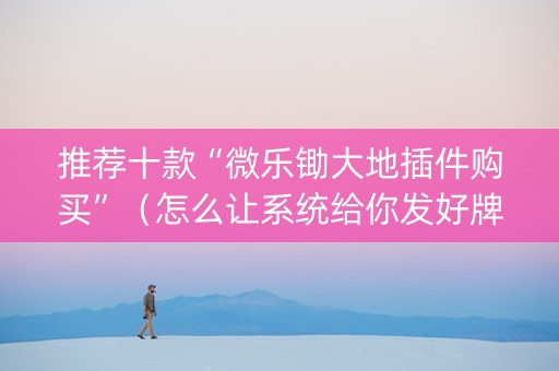 推荐十款“微乐锄大地插件购买”（怎么让系统给你发好牌)