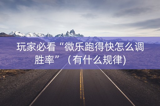 玩家必看“微乐跑得快怎么调胜率”(有什么规律) 玩家必看“微乐跑得快怎么调胜率”(有什么规律)